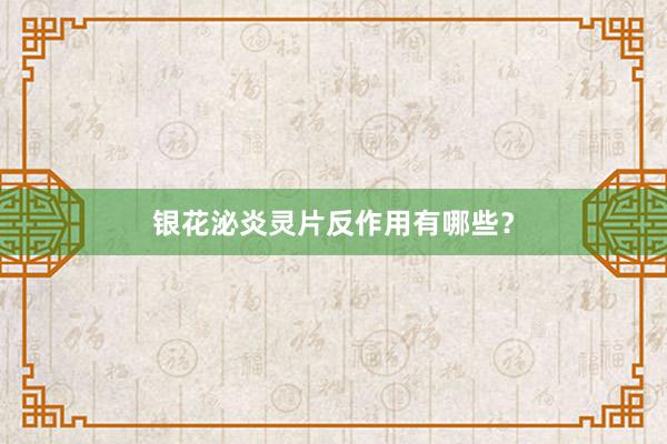银花泌炎灵片反作用有哪些？