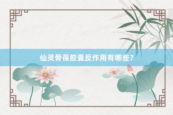 仙灵骨葆胶囊反作用有哪些？